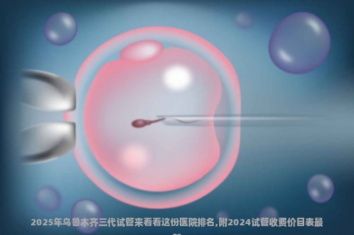 2025年乌鲁木齐三代试管来看看这份医院排名,附2024试管收费价目表最新