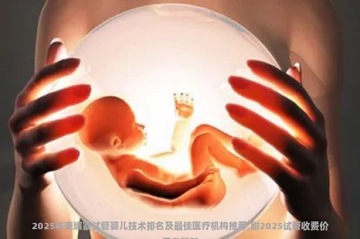 2025年柬埔寨试管婴儿技术排名及最佳医疗机构推荐,附2025试管收费价目表最新