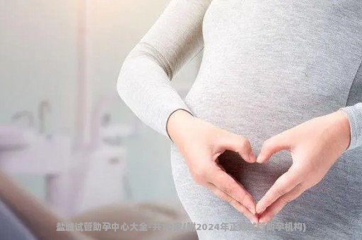盐城试管助孕中心大全-共10家(附2024年正规试管助孕机构)