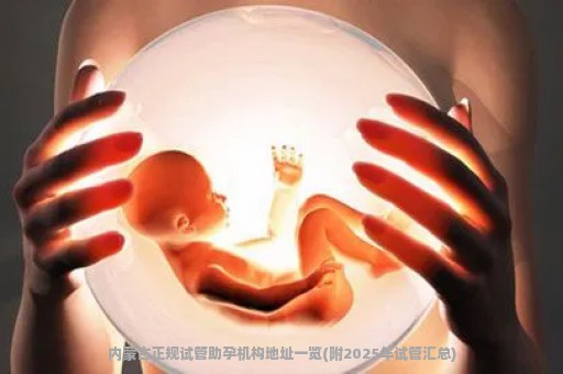 内蒙古正规试管助孕机构地址一览(附2025年试管汇总)