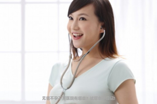 无锡不孕不育医院有哪些？试管备孕日记!