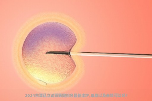 2024东营私立试管医院排名最新出炉,单身以及未婚可以吗？