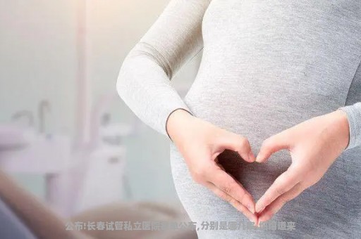 公布!长春试管私立医院名单公布,分别是哪几家,细细道来