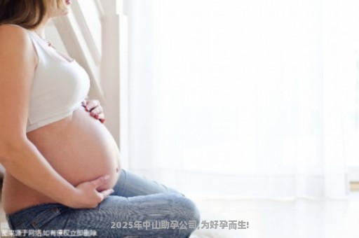2025年中山助孕公司,为好孕而生!