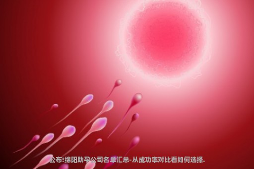 公布!绵阳助孕公司名单汇总-从成功率对比看如何选择.