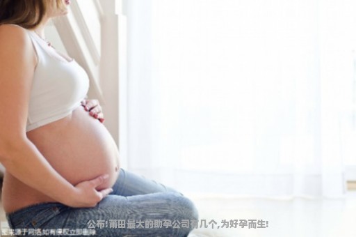 公布!莆田最大的助孕公司有几个,为好孕而生!