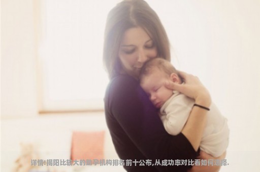 详情!揭阳比较大的助孕机构排名前十公布,从成功率对比看如何选择.