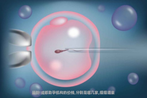 最新!成都助孕机构的价格,分别是哪几家,细细道来