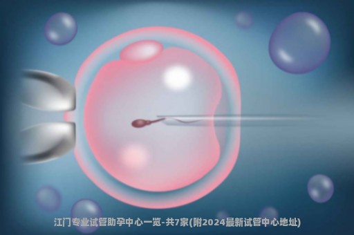 江门专业试管助孕中心一览-共7家(附2024最新试管中心地址)