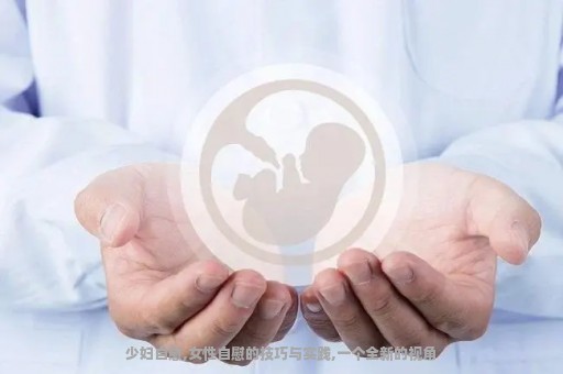 少妇自慰,女性自慰的技巧与实践,一个全新的视角