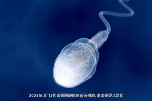 2025年澳门3代试管医院排名前五揭晓,附试管婴儿费用