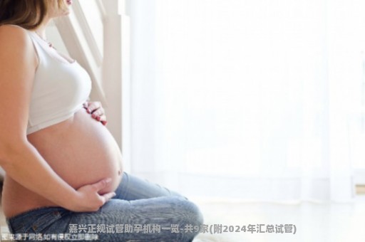 嘉兴正规试管助孕机构一览-共9家(附2024年汇总试管)